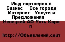 Ищу партнеров в Бизнес  - Все города Интернет » Услуги и Предложения   . Ненецкий АО,Усть-Кара п.